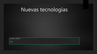 Nuevas tecnologías
LUNA LÓPEZ
8°B
 