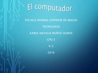 ESCUELA NORMAL SUPERIOR DE IBAGUE
TECNOLOGIA
KAROL NATALIA MUÑOZ OLMOS
CPU:3
9-2
2016
 