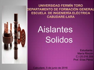 Aislantes
Solidos
Estudiante:
María Rincón
C.I:25.016.359
Prof. Elías Pérez
Cabudare, 5 de junio de 2016
 