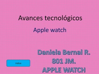 Avances tecnológicos
Apple watch
índice
 