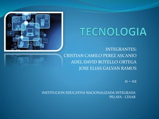INTEGRANTES:
CRISTIAN CAMILO PEREZ ASCANIO
ADEL DAVID BOTELLO ORTEGA
JOSE ELIAS GALVAN RAMOS
11 – 02
INSTITUCION EDUCATIVA NACIONALIZADA INTEGRADA
PELAYA - CESAR
 