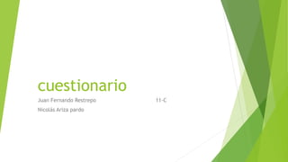 cuestionario
Juan Fernando Restrepo 11-C
Nicolás Ariza pardo
 