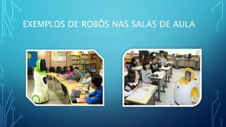 EXEMPLOS DE ROBÔS NAS SALAS DE AULA
 