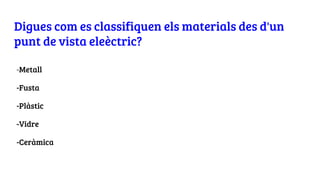 Digues com es classifiquen els materials des d'un
punt de vista eleèctric?
-Metall
-Fusta
-Plàstic
-Vidre
-Ceràmica
 