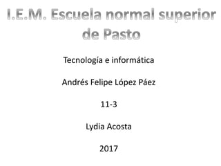 Tecnología e informática
Andrés Felipe López Páez
11-3
Lydia Acosta
2017
 