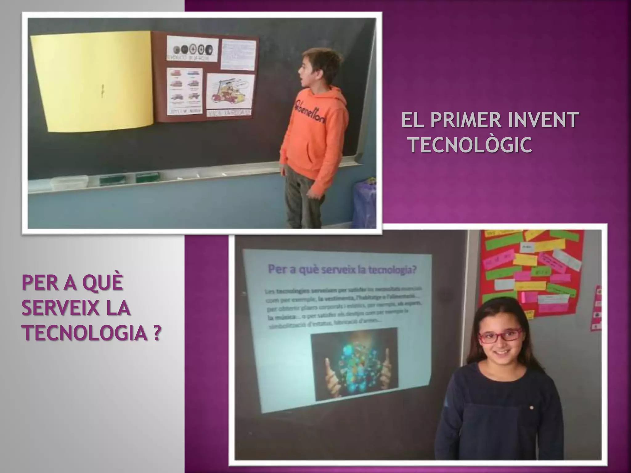 EL PRIMER INVENT
TECNOLÒGIC
PER A QUÈ
SERVEIX LA
TECNOLOGIA ?
 