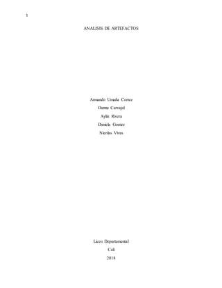 1
ANALISIS DE ARTEFACTOS
Armando Umaña Cortez
Danna Carvajal
Aylin Rivera
Daniela Gomez
Nicolas Vivas
Liceo Departamental
Cali
2018
 