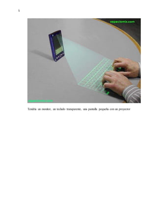 5
Tendría un monitor, un teclado transparente, una pantalla pequeña con un proyector
 