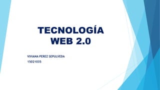 TECNOLOGÍA
WEB 2.0
VIVIANA PEREZ SEPULVEDA
15021035
 
