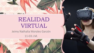 REALIDAD
VIRTUAL
Jeimy Nathalia Morales Garzón
11-03 J.M.
 