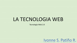 LA TECNOLOGIA WEB
Tecnología Web 2.0
 