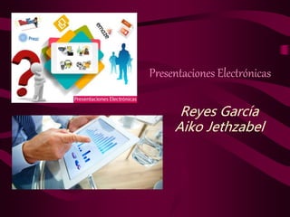 Presentaciones Electrónicas
Reyes García
Aiko Jethzabel
 