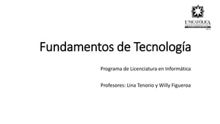 Fundamentos de Tecnología
Programa de Licenciatura en Informática
Profesores: Lina Tenorio y Willy Figueroa
 