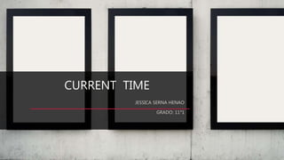 CURRENT TIME
JESSICA SERNA HENAO
GRADO: 11°1
 