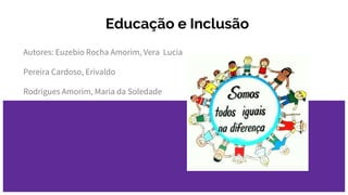 Educação e Inclusão
Autores: Euzebio Rocha Amorim, Vera Lucia
Pereira Cardoso, Erivaldo
Rodrigues Amorim, Maria da Soledade
 