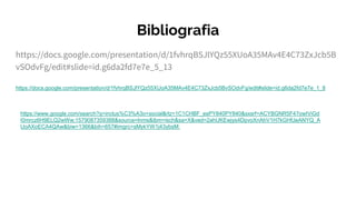 Bibliografia
https://docs.google.com/presentation/d/1fvhrqBSJlYQz55XUoA35MAv4E4C73ZxJcb5B
vSOdvFg/edit#slide=id.g6da2fd7e7e_5_13
https://docs.google.com/presentation/d/1fvhrqBSJlYQz55XUoA35MAv4E4C73ZxJcb5BvSOdvFg/edit#slide=id.g6da2fd7e7e_1_8
https://www.google.com/search?q=inclus%C3%A3o+social&rlz=1C1CHBF_esPY840PY840&sxsrf=ACYBGNR5F47owIViGd
I0mrcz6H9ELQ2wWw:1579087359388&source=lnms&tbm=isch&sa=X&ved=2ahUKEwjys4DpvoXnAhV1H7kGHfJeANYQ_A
UoAXoECA4QAw&biw=1366&bih=657#imgrc=sMykYW1j43ybsM:
 