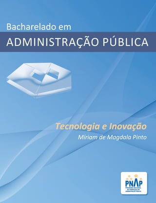 Bacharelado em
ADMINISTRAÇÃO PÚBLICA
Tecnologia e Inovação
Míriam de Magdala Pinto
 