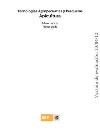 Tecnologías Agropecuarias y Pesqueras

Apicultura

Versión de evaluación 23/04/12

Telesecundaria
Primer grado

 