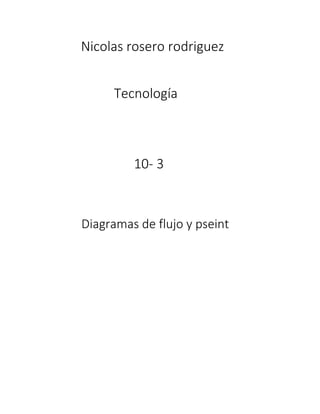 Nicolas rosero rodriguez
Tecnología
10- 3
Diagramas de flujo y pseint
 