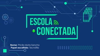 Escola
Nome: Pricila Mota Sancho
Papel escolhido: Tecnófilo
conectada
 