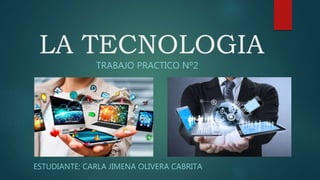 LA TECNOLOGIA
TRABAJO PRACTICO Nº2
ESTUDIANTE: CARLA JIMENA OLIVERA CABRITA
 