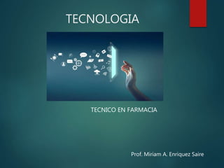 TECNOLOGIA
TECNICO EN FARMACIA
Prof. Miriam A. Enriquez Saire
 