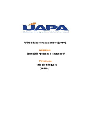 Universidad abierta para adultos (UAPA)
Asignatura:
Tecnologías Aplicadas a la Educación
Participante:
Inés cándida guerra
(13-1159)
 