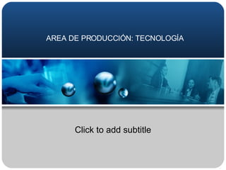 AREA DE PRODUCCIÓN: TECNOLOGÍA Click to add subtitle 
