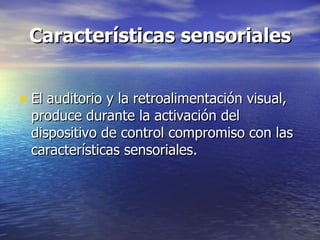 Características sensoriales El auditorio y la retroalimentación visual,  produce durante la activación del dispositivo de control compromiso con las características sensoriales. 