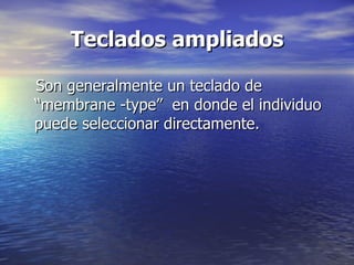 Teclados ampliados Son generalmente un teclado de “membrane -type”  en donde el individuo puede seleccionar directamente. 