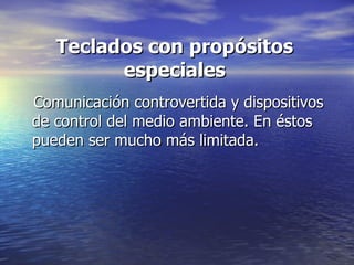 Teclados con propósitos especiales Comunicación controvertida y dispositivos de control del medio ambiente. En éstos pueden ser mucho más limitada.  