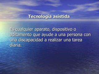Tecnología asistida   Es cualquier aparato, dispositivo o aditamento que ayude a una persona con una discapacidad a realizar una tarea diaria. 
