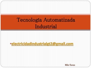 1
Tecnología Automatizada
Industrial
Miller Ramos
 