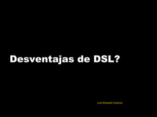 Desventajas de DSL? Luis Eduardo Cuenca 