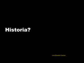 Historia? Luis Eduardo Cuenca 