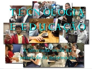 TECNOLOGIA E EDUCAÇÃO TECNOLOGIA E EDUCAÇÃO A futuro da escola na sociedade da informação 