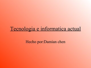 Tecnologia e informatica actual Hecho por:Damian chen 