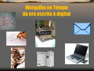Mergulho no Tempo:  da era escrita à digital  
