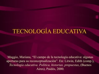 TECNOLOGÍA EDUCATIVA



 Maggio, Mariana, “El campo de la tecnología educativa: algunas
aperturas para su reconceptualización”. En: Litwin, Edith (comp.),
  Tecnología educativa. Política, historias, propuestas, (Buenos
                       Aires), Paidós, 2000.
 