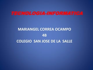 TECNOLOGIA-INFORMATICA
MARIANGEL CORREA OCAMPO
4B
COLEGIO SAN JOSE DE LA SALLE
 