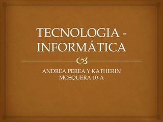 ANDREA PEREA Y KATHERIN
MOSQUERA 10-A

 