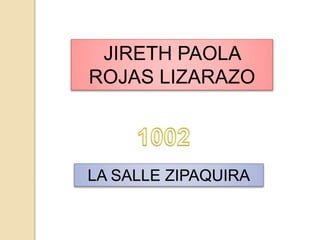 JIRETH PAOLA
ROJAS LIZARAZO
LA SALLE ZIPAQUIRA
 