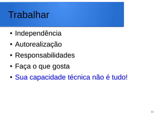 11
Trabalhar
● Independência
● Autorealização
● Responsabilidades
● Faça o que gosta
● Sua capacidade técnica não é tudo!
 