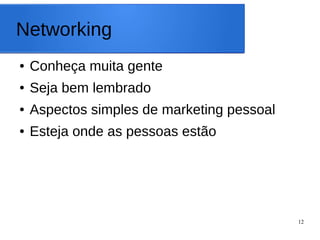 12
Networking
● Conheça muita gente
● Seja bem lembrado
● Aspectos simples de marketing pessoal
● Esteja onde as pessoas estão
 