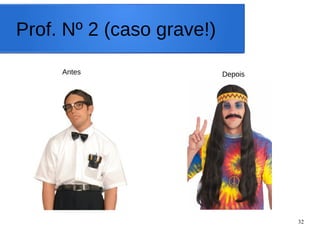 32
Prof. Nº 2 (caso grave!)
Antes Depois
 