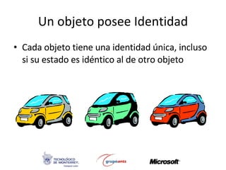 Un objeto posee Identidad Cada objeto tiene una identidad única, incluso si su estado es idéntico al de otro objeto 