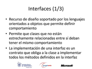 Interfaces (1/3) Recurso de diseño soportado por los lenguajes orientados a objetos que permite definir comportamiento Permite que clases que no están estrechamente relacionadas entre sí deban tener el mismo comportamiento La implementación de una interfaz es un contrato que obliga a la clase a implementar todos los métodos definidos en la interfaz 
