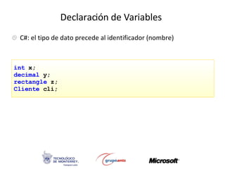 Declaración de Variables C#: el tipo de dato precede al identificador (nombre) int  x; decimal  y; rectangle  z; Cliente  cli; 