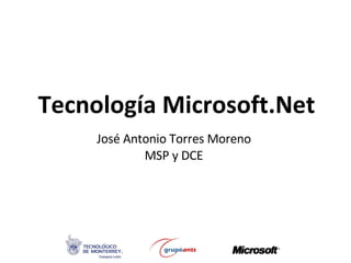 Tecnología Microsoft.Net José Antonio Torres Moreno MSP y DCE 