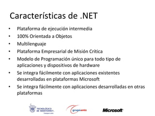Características de .NET <ul><li>Plataforma de ejecución intermedia </li></ul><ul><li>100% Orientada a Objetos </li></ul><u...